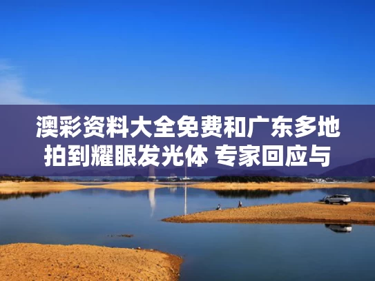 澳彩资料大全免费	和广东多地拍到耀眼发光体 专家回应与