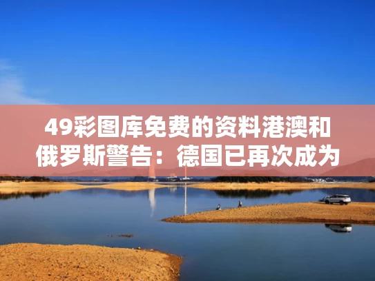 49彩图库免费的资料港澳和俄罗斯警告：德国已再次成为敌人与德国再次强大