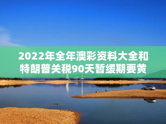 2022年全年澳彩资料大全	和特朗普关税90天暂缓期要黄了吗与特朗普提高关税25%到30%
