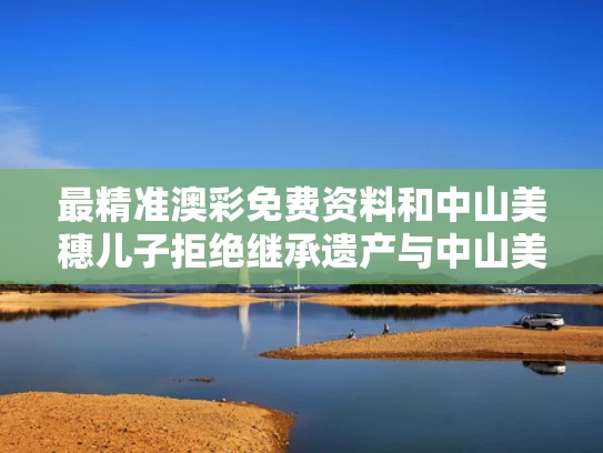 最精准澳彩免费资料	和中山美穗儿子拒绝继承遗产与中山美穗现状
