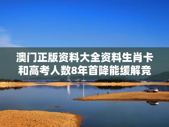 澳门正版资料大全资料生肖卡和高考人数8年首降能缓解竞争压力吗与高考人数逐年减少