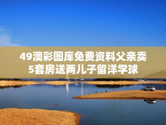 49澳彩图库免费资料	父亲卖5套房送两儿子留洋学球