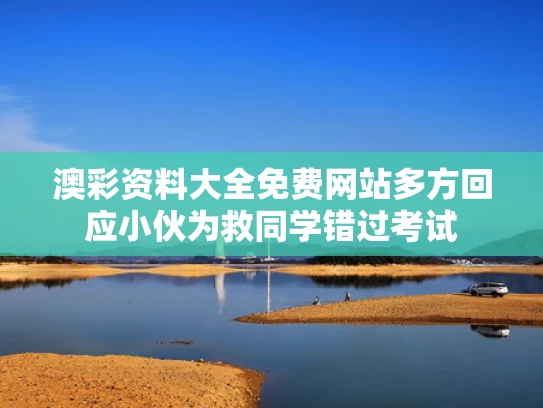 澳彩资料大全免费网站	多方回应小伙为救同学错过考试