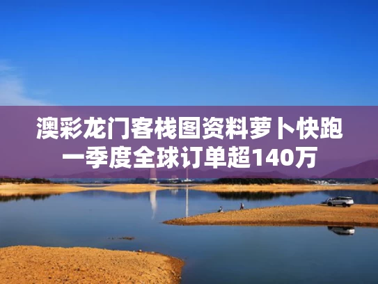澳彩龙门客栈图资料	萝卜快跑一季度全球订单超140万