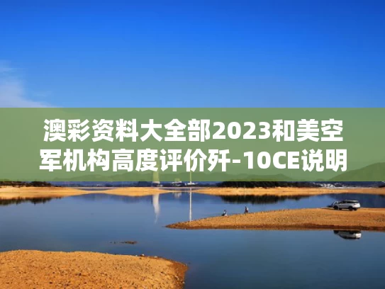 澳彩资料大全部2023和美空军机构高度评价歼-10CE说明什么与美媒歼10c
