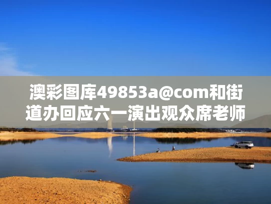 澳彩图库49853a@com和街道办回应六一演出观众席老师打伞与