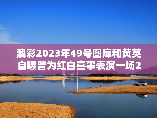 澳彩2023年49号图库	和黄英自曝曾为红白喜事表演一场20元与黄英红吗
