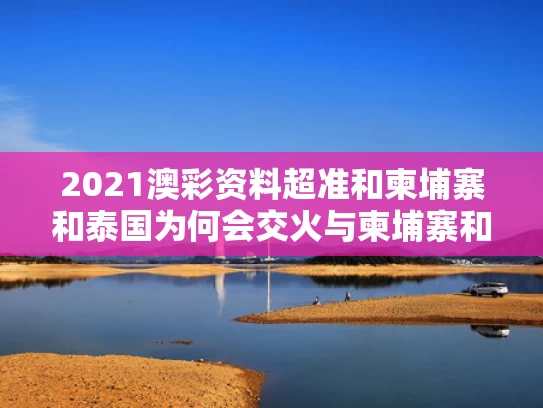 2021澳彩资料超准	和柬埔寨和泰国为何会交火与柬埔寨和泰国边境争端