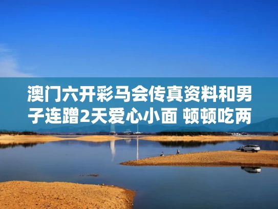 澳门六开彩马会传真资料和男子连蹭2天爱心小面 顿顿吃两斤多与蝎子吃毛毛虫