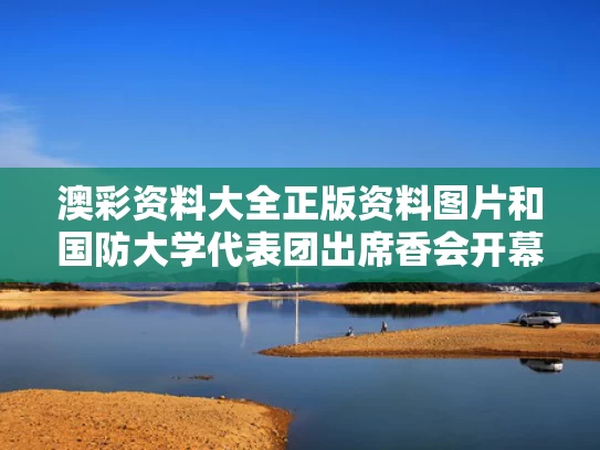 澳彩资料大全正版资料图片和国防大学代表团出席香会开幕晚宴与国防大学成立大会