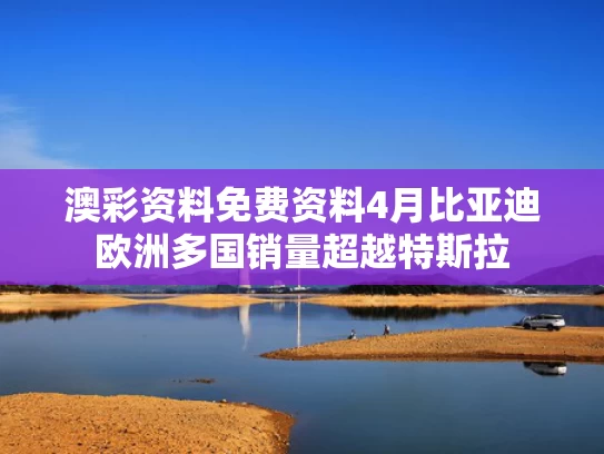 澳彩资料免费资料	4月比亚迪欧洲多国销量超越特斯拉