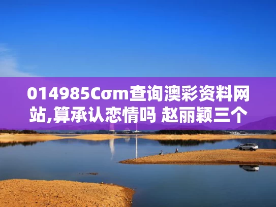 014985Cσm查询澳彩资料网站,算承认恋情吗 赵丽颖三个字回应