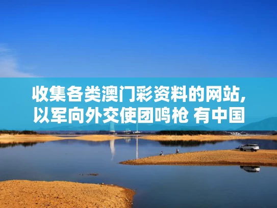 收集各类澳门彩资料的网站,以军向外交使团鸣枪 有中国外交官