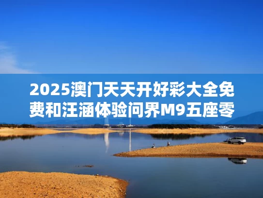 2025澳门天天开好彩大全免费和汪涵体验问界M9五座零重力座椅与问界m5上市时间