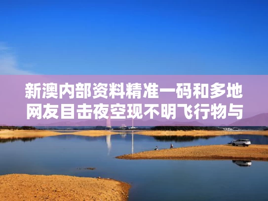 新澳内部资料精准一码和多地网友目击夜空现不明飞行物与夜空出现不明物体