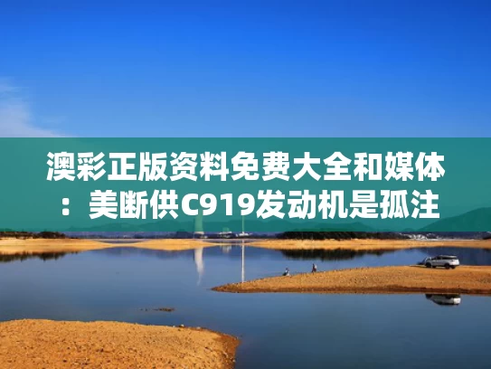 澳彩正版资料免费大全	和媒体：美断供C919发动机是孤注一掷与c919 美国技术