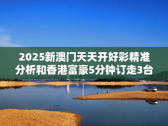 2025新澳门天天开好彩精准分析和香港富豪5分钟订走3台百万级豪车与香港富豪现金