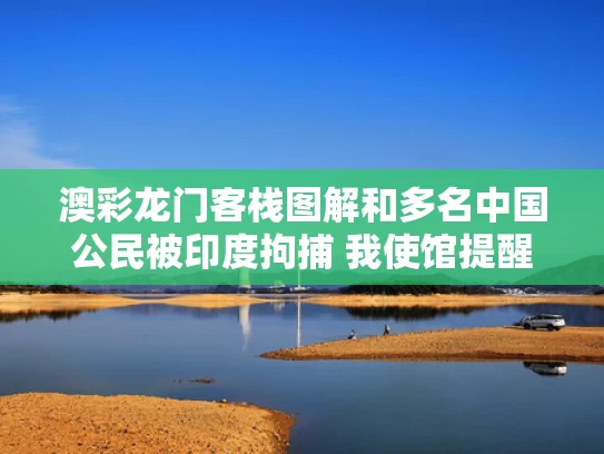 澳彩龙门客栈图解和多名中国公民被印度拘捕 我使馆提醒与多名中国公民被印度拘捕 我使馆提醒他们