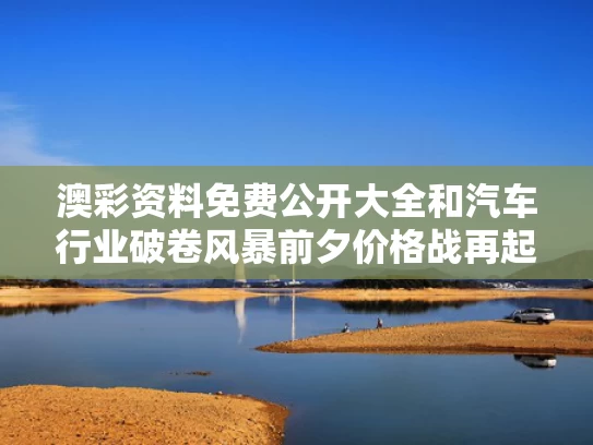 澳彩资料免费公开大全	和汽车行业破卷风暴前夕价格战再起与汽车行业暴利环节