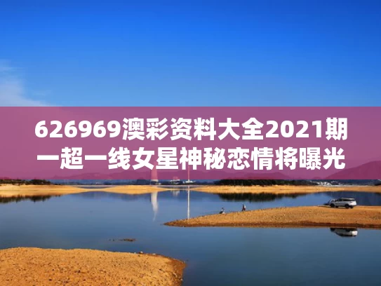 626969澳彩资料大全2021期一	超一线女星神秘恋情将曝光